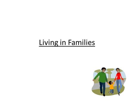 Living in Families. Strength of an individual family depends on: Sense of commitment – pledge or promise of loyalty Time spent together Strong – Open.