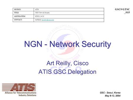 SOURCE:ATIS TITLE:NGN-Network Security AGENDA ITEM:GTSC-2; #5.6 CONTACT:Art Reilly; GSC9/GTSC _015 GSC - Seoul, Korea.