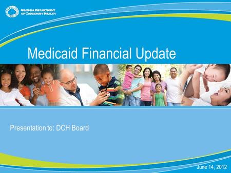 0 Presentation to: DCH Board June 14, 2012 Medicaid Financial Update.
