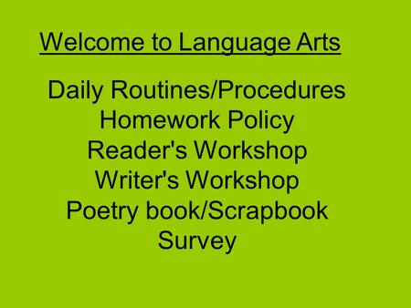 Daily Routines/Procedures Homework Policy Reader's Workshop Writer's Workshop Poetry book/Scrapbook Survey Welcome to Language Arts.