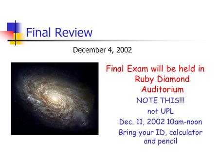 Final Review December 4, 2002 Final Exam will be held in Ruby Diamond Auditorium NOTE THIS!!! not UPL Dec. 11, 2002 10am-noon Bring your ID, calculator.