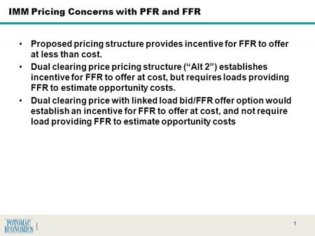 1 IMM Pricing Concerns with PFR and FFR Proposed pricing structure provides incentive for FFR to offer at less than cost. Dual clearing price pricing structure.