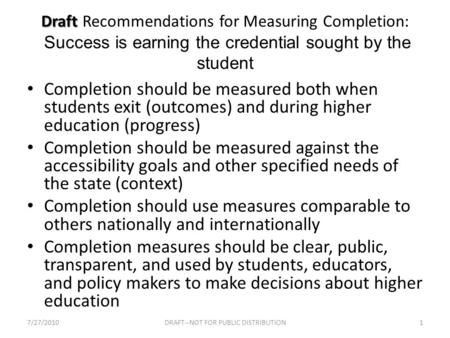 Draft Draft Recommendations for Measuring Completion: Success is earning the credential sought by the student Completion should be measured both when students.