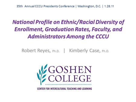 National Profile on Ethnic/Racial Diversity of Enrollment, Graduation Rates, Faculty, and Administrators Among the CCCU Robert Reyes, Ph.D. | Kimberly.