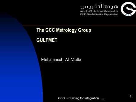 1 The GCC Metrology Group GULFMET Mohammad Al Mulla GSO - Building for Integration........