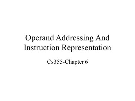 Operand Addressing And Instruction Representation Cs355-Chapter 6.