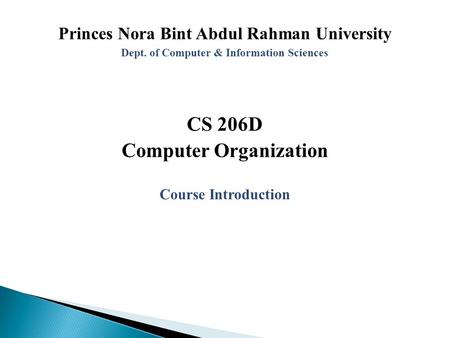 Princes Nora Bint Abdul Rahman University Dept. of Computer & Information Sciences CS 206D Computer Organization Course Introduction.