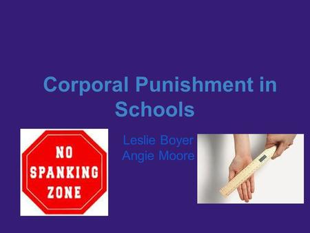 Corporal Punishment in Schools Leslie Boyer Angie Moore.