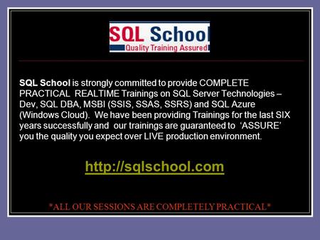 SQL School is strongly committed to provide COMPLETE PRACTICAL REALTIME Trainings on SQL Server Technologies – Dev, SQL DBA, MSBI (SSIS, SSAS, SSRS) and.