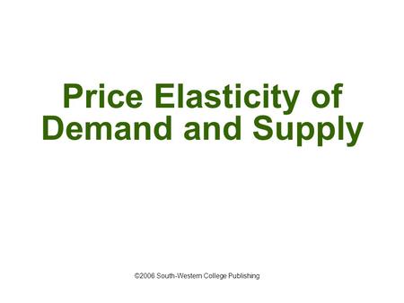Price Elasticity of Demand and Supply ©2006 South-Western College Publishing.