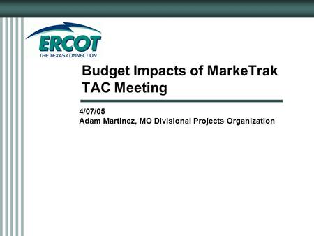 Budget Impacts of MarkeTrak TAC Meeting 4/07/05 Adam Martinez, MO Divisional Projects Organization.