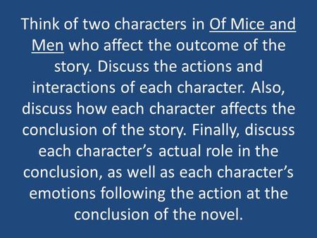 Think of two characters in Of Mice and Men who affect the outcome of the story. Discuss the actions and interactions of each character. Also, discuss how.