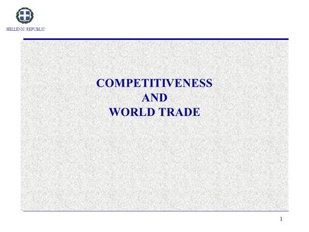 HELLENIC REPUBLIC 1 COMPETITIVENESS AND WORLD TRADE.