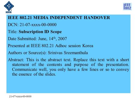 21-07-xxxx-00-0000 IEEE 802.21 MEDIA INDEPENDENT HANDOVER DCN: 21-07-xxxx-00-0000 Title: Subscription ID Scope Date Submitted: June, 14 th, 2007 Presented.