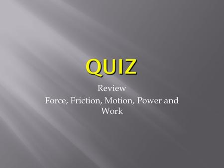 Review Force, Friction, Motion, Power and Work.  In science, a force is a push or a pull.  All forces have two properties:  Direction and Size  A.