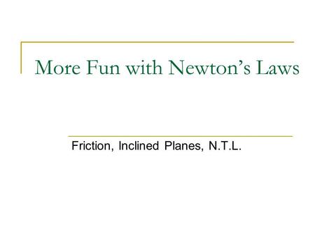 More Fun with Newton’s Laws Friction, Inclined Planes, N.T.L.