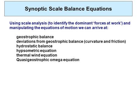 Synoptic Scale Balance Equations Using scale analysis (to identify the dominant ‘forces at work’) and manipulating the equations of motion we can arrive.