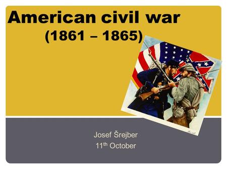 American civil war (1861 – 1865) Josef Šrejber 11 th October.