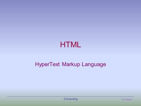 The Teacher Computing HTML HyperText Markup Language.