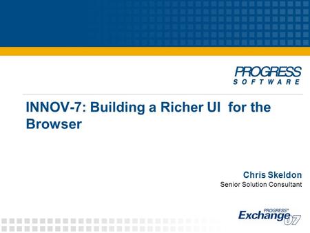 INNOV-7: Building a Richer UI for the Browser Chris Skeldon Senior Solution Consultant.