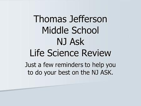 Thomas Jefferson Middle School NJ Ask Life Science Review Just a few reminders to help you to do your best on the NJ ASK.