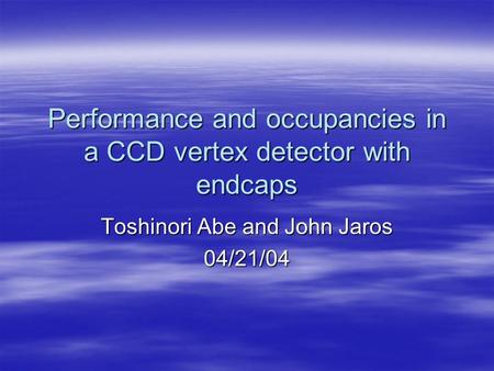 Performance and occupancies in a CCD vertex detector with endcaps Toshinori Abe and John Jaros 04/21/04.