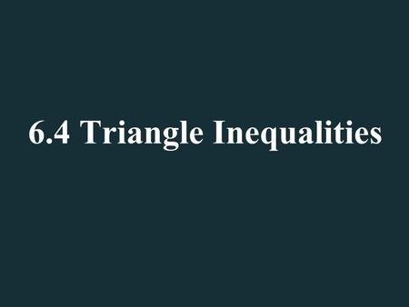 6.4 Triangle Inequalities. Angle and Side Inequalities  Sketch a good size triangle in your notebook (about a third of the page).  Using a ruler find.