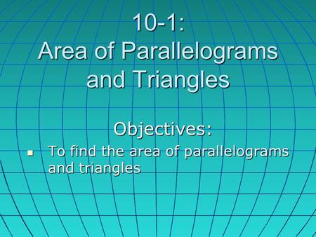10-1: Area of Parallelograms and Triangles Objectives: To find the area of parallelograms and triangles To find the area of parallelograms and triangles.