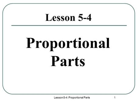 Lesson 5-4: Proportional Parts 1 Proportional Parts Lesson 5-4.