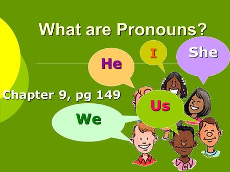 What are Pronouns? Chapter 9, pg 149 I He WeWe She Us.