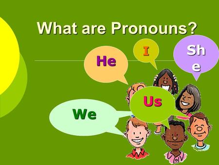 What are Pronouns? I He WeWe Sh e Us What are pronouns? Pronouns take the place of nouns. antecedent Pronouns take the place of nouns. The word or phrase.