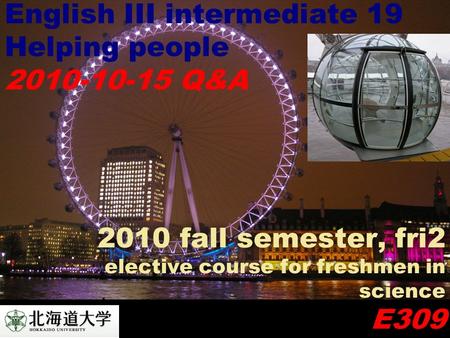 2010 fall semester, fri2 elective course for freshmen in science E309 English III intermediate 19 Helping people 2010-10-15 Q&A.