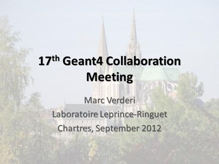 17 th Geant4 Collaboration Meeting Marc Verderi Laboratoire Leprince-Ringuet Chartres, September 2012.