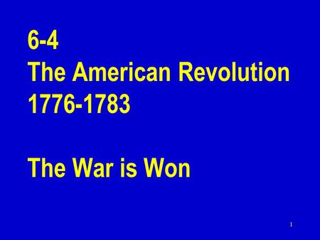 1 6-4 The American Revolution 1776-1783 The War is Won.