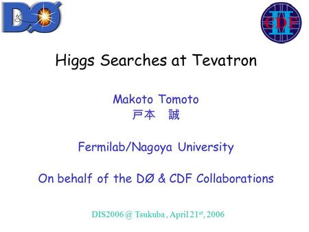 Higgs Searches at Tevatron Makoto Tomoto 戸本 誠 Fermilab/Nagoya University On behalf of the DØ & CDF Collaborations Tsukuba, April 21 st, 2006.