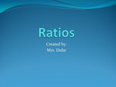 Created by: Mrs. Dube. Vocabulary Review Ratio is a comparison of two quantities by division Can be written in three ways: As a fraction With the word.