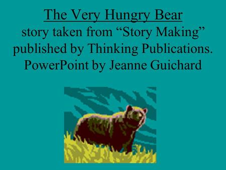 The Very Hungry Bear story taken from “Story Making” published by Thinking Publications. PowerPoint by Jeanne Guichard.
