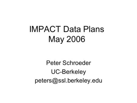 IMPACT Data Plans May 2006 Peter Schroeder UC-Berkeley