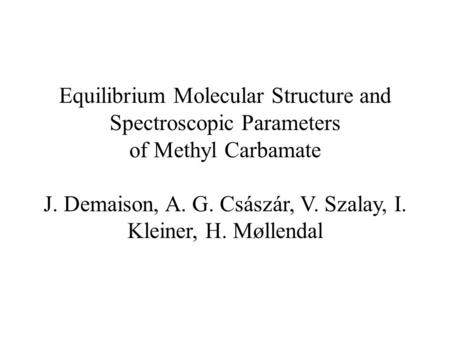 Equilibrium Molecular Structure and Spectroscopic Parameters of Methyl Carbamate J. Demaison, A. G. Császár, V. Szalay, I. Kleiner, H. Møllendal.