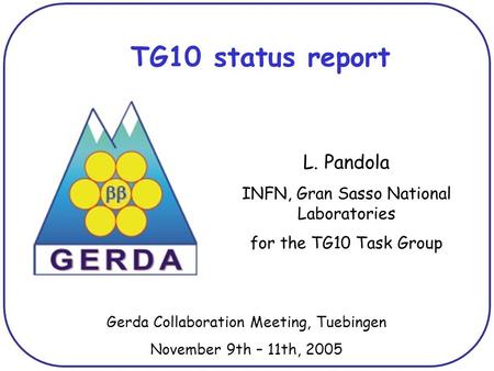 TG10 status report L. Pandola INFN, Gran Sasso National Laboratories for the TG10 Task Group Gerda Collaboration Meeting, Tuebingen November 9th – 11th,
