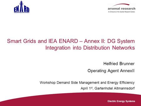 Electric Energy Systems Smart Grids and IEA ENARD – Annex II: DG System Integration into Distribution Networks Helfried Brunner Operating Agent AnnexII.