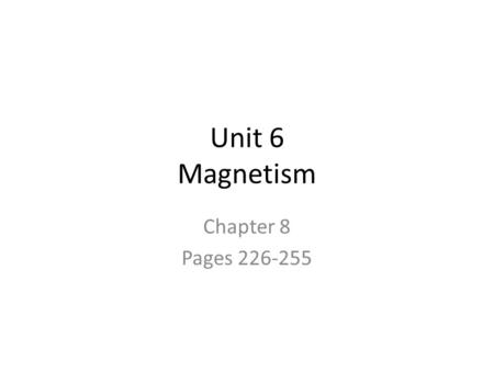 Unit 6 Magnetism Chapter 8 Pages 226-255.