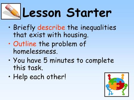 Lesson Starter Briefly describe the inequalities that exist with housing. Outline the problem of homelessness. You have 5 minutes to complete this task.