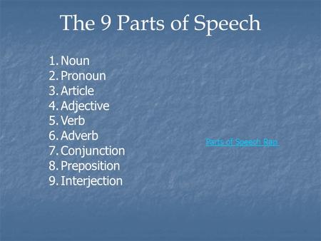 The 9 Parts of Speech 1.Noun 2.Pronoun 3.Article 4.Adjective 5.Verb 6.Adverb 7.Conjunction 8.Preposition 9.Interjection Parts of Speech Rap.