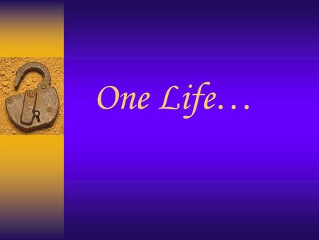 One Life …. First I was dying to finish high school and start college ….