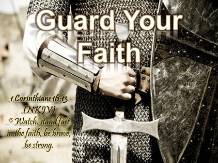 Guard Your Faith 1 Corinthians 16:13 (NKJV) 13 Watch, stand fast in the faith, be brave, be strong.