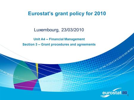 1 Eurostat’s grant policy for 2010 Luxembourg, 23/03/2010 Unit A4 – Financial Management Section 3 – Grant procedures and agreements.