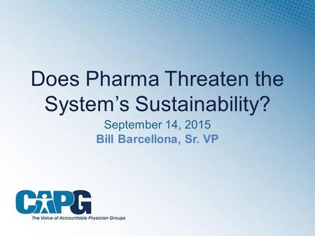 Does Pharma Threaten the System’s Sustainability? September 14, 2015 Bill Barcellona, Sr. VP.
