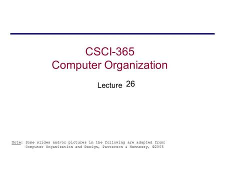 CSCI-365 Computer Organization Lecture Note: Some slides and/or pictures in the following are adapted from: Computer Organization and Design, Patterson.