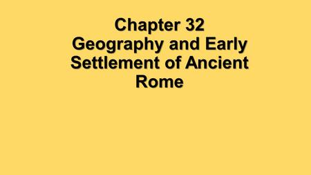 Chapter 32 Geography and Early Settlement of Ancient Rome